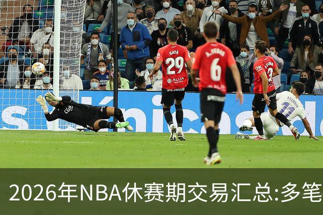 2026年NBA休赛期交易汇总:多笔史诗级球星互换